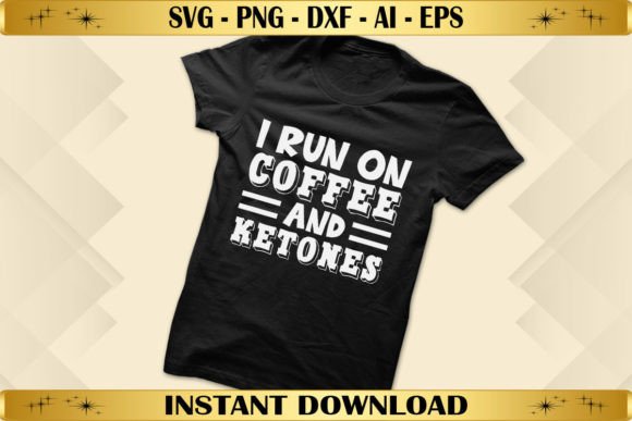 I Run on Coffee and Ketones: Graphics for T-Shirt Designs