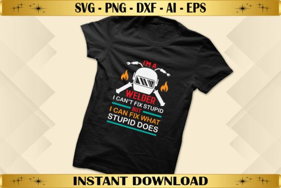 I’m a Welder I Can’t Fix Stupid Graphics & T-Shirt Designs